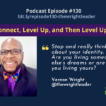 Episode #130: Let’s Connect, Level Up, and Then Level Up Others with Vernon Wright