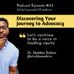 Episode #133: Discovering Your Journey to Advocacy with Dr. Sheldon Eakins