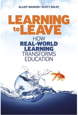 Learning to Leave: How Real-World Learning Transforms Education by Elliot Washor and Scott Boldt