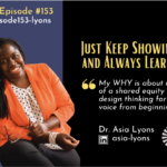 Episode #153: Just Keep Showing UP and Always Learning with Dr. Asia Lyons