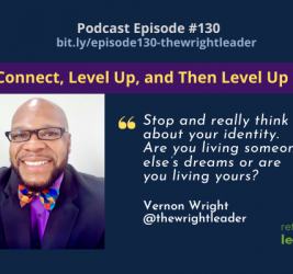 Episode #130: Let’s Connect, Level Up, and Then Level Up Others with Vernon Wright
