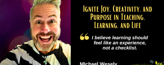 Episode #172: Ignite Joy, Creativity, and Purpose in Teaching, Learning, and Life with Michael Wesely
